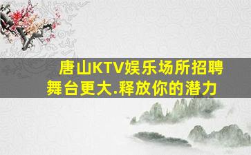 唐山KTV娱乐场所招聘舞台更大.释放你的潜力